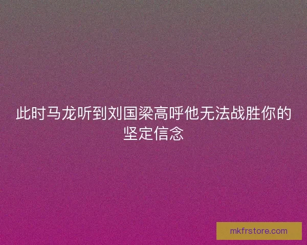 此时马龙听到刘国梁高呼他无法战胜你的坚定信念