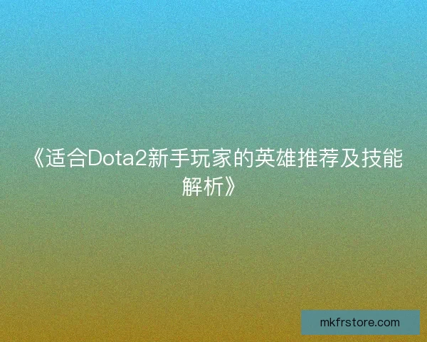 《适合Dota2新手玩家的英雄推荐及技能解析》